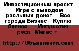 Инвестиционный проект! Игра с выводом реальных денег! - Все города Бизнес » Куплю бизнес   . Ингушетия респ.,Магас г.